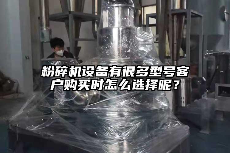 粉碎机设备有很多型号客户购买时怎么选择呢？