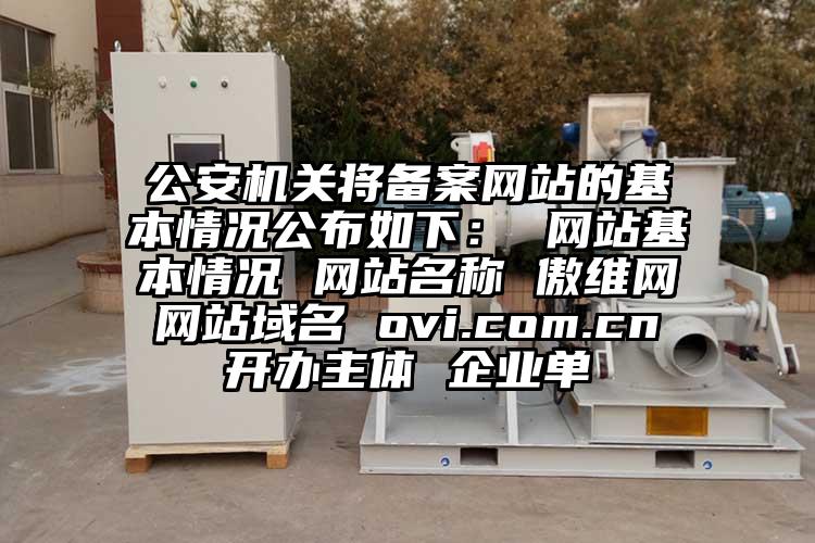 公安机关将备案网站的基本情况公布如下： 网站基本情况 网站名称 傲维网 网站域名 ovi.com.cn 开办主体 企业单