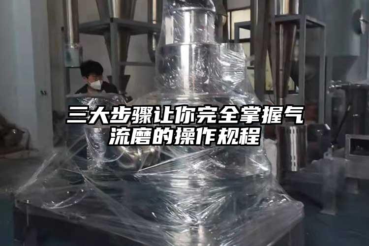 三大步骤让你完全掌握气流磨的操作规程